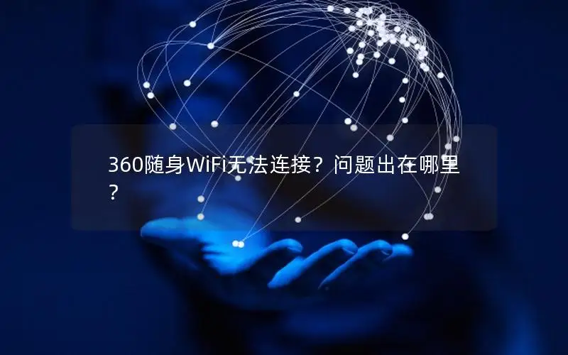 360随身WiFi无法连接？问题出在哪里？