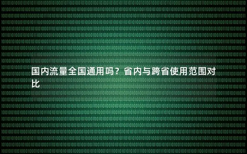 国内流量全国通用吗？省内与跨省使用范围对比