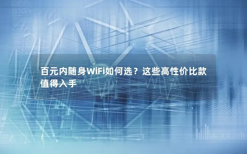 百元内随身WiFi如何选？这些高性价比款值得入手