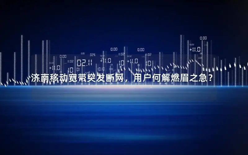 济南移动宽带突发断网，用户何解燃眉之急？