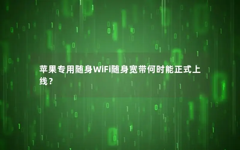 苹果专用随身WiFi随身宽带何时能正式上线？