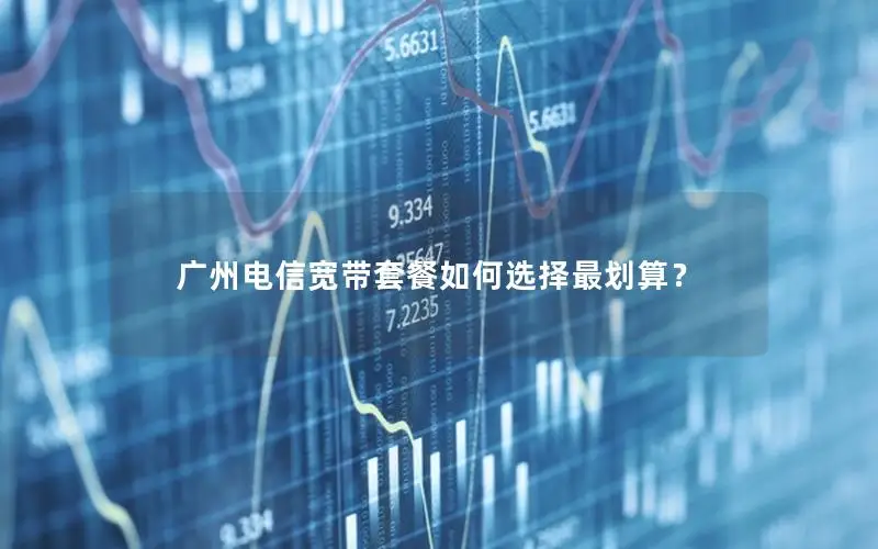 广州电信宽带套餐如何选择最划算？