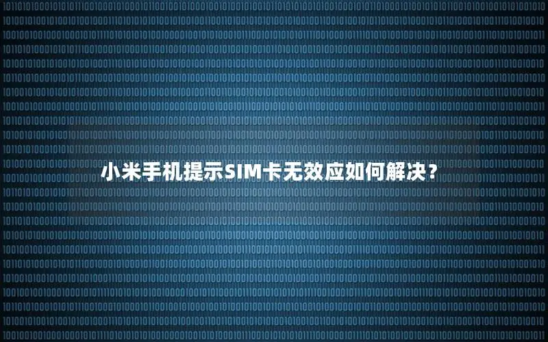 小米手机提示SIM卡无效应如何解决？