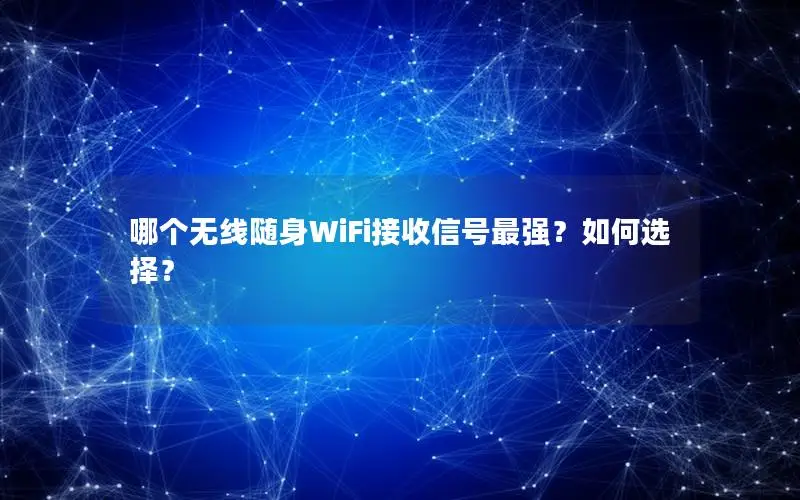哪个无线随身WiFi接收信号最强？如何选择？