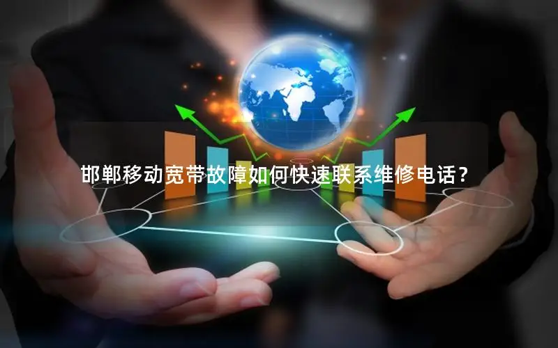 邯郸移动宽带故障如何快速联系维修电话？