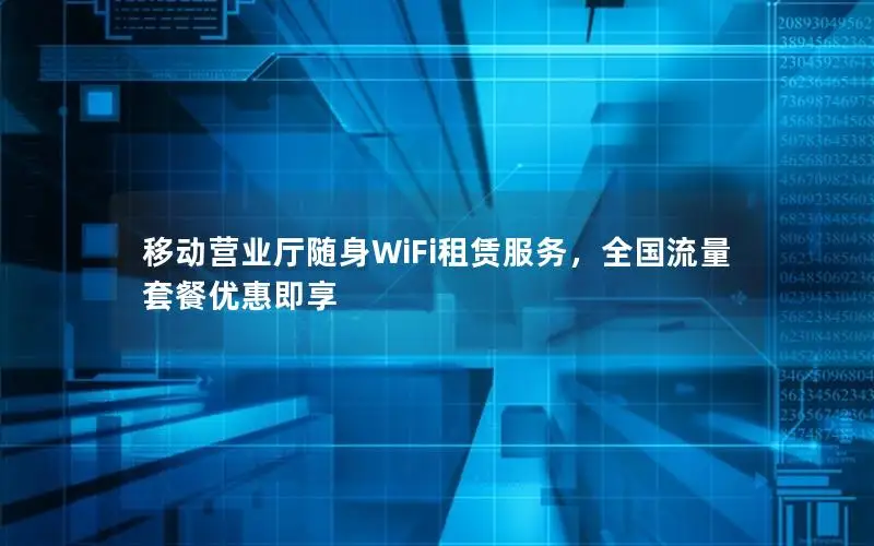 移动营业厅随身WiFi租赁服务，全国流量套餐优惠即享