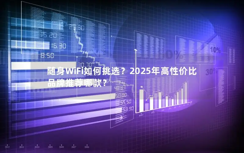 随身WiFi如何挑选？2025年高性价比品牌推荐哪款？