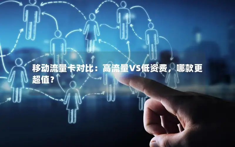 移动流量卡对比：高流量VS低资费，哪款更超值？