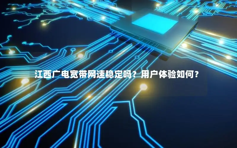 江西广电宽带网速稳定吗？用户体验如何？