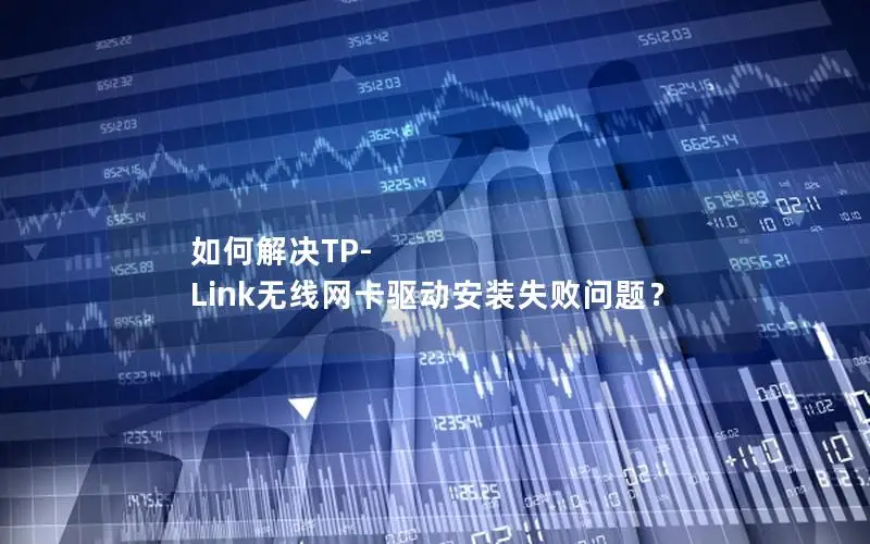 如何解决TP-Link无线网卡驱动安装失败问题？