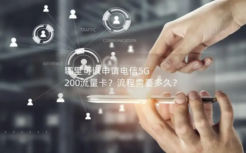 哪里可以申请电信5G 200流量卡？流程需要多久？