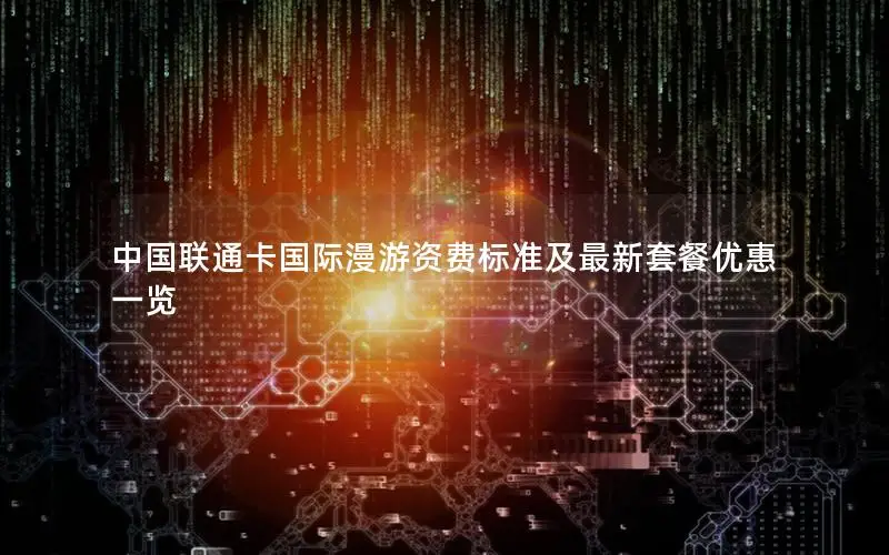 中国联通卡国际漫游资费标准及最新套餐优惠一览