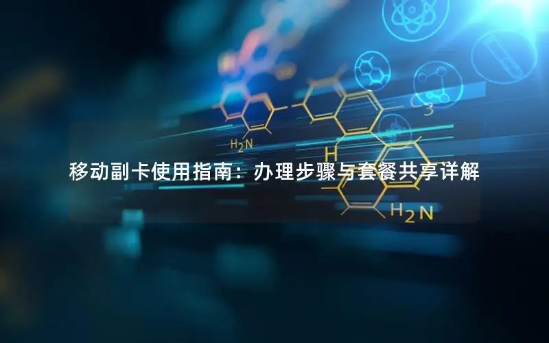 移动副卡使用指南：办理步骤与套餐共享详解