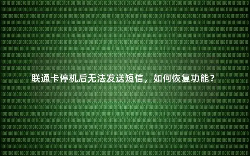 联通卡停机后无法发送短信，如何恢复功能？