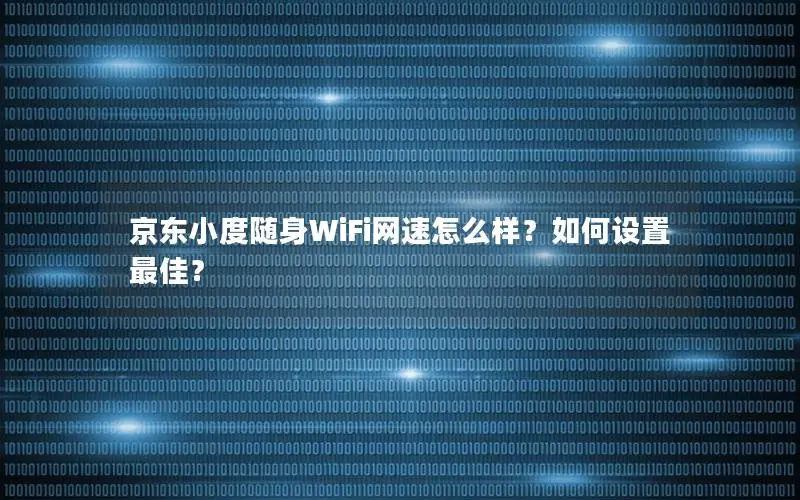 京东小度随身WiFi网速怎么样？如何设置最佳？