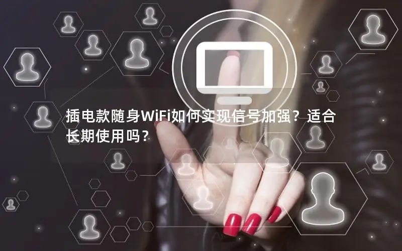 插电款随身WiFi如何实现信号加强？适合长期使用吗？