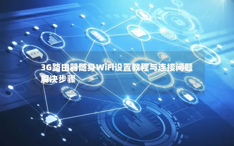 3G路由器随身WiFi设置教程与连接问题解决步骤