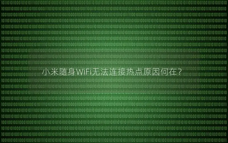 小米随身WiFi无法连接热点原因何在？