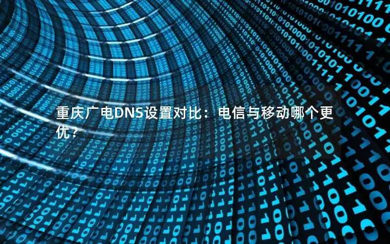 重庆广电DNS设置对比：电信与移动哪个更优？