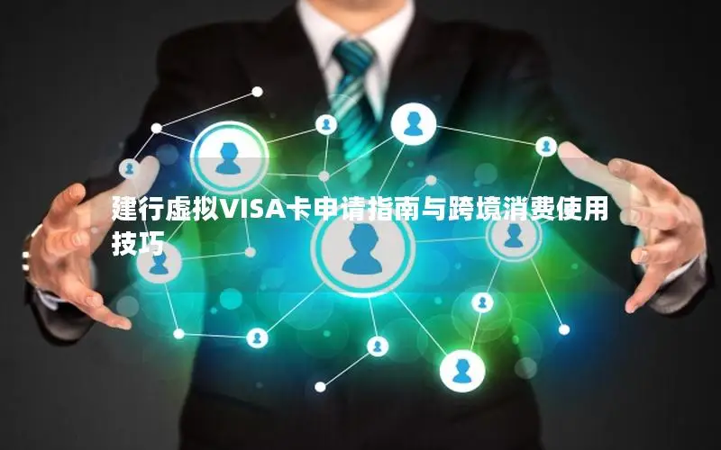 建行虚拟VISA卡申请指南与跨境消费使用技巧