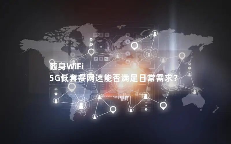 随身WiFi 5G低套餐网速能否满足日常需求？