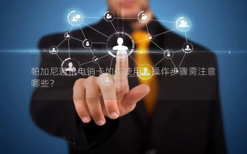 帕加尼通讯电销卡如何使用？操作步骤需注意哪些？