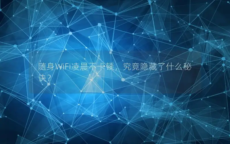 随身WiFi凌晨不卡顿，究竟隐藏了什么秘诀？