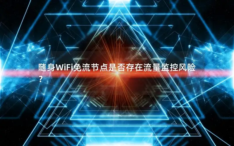 随身WiFi免流节点是否存在流量监控风险？