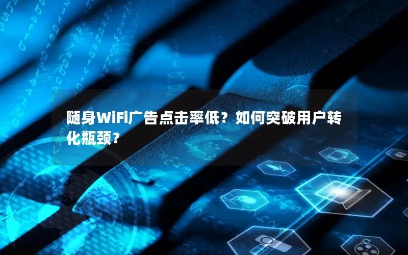 随身WiFi广告点击率低？如何突破用户转化瓶颈？