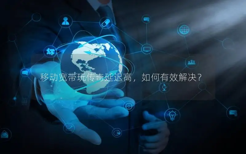 移动宽带玩传奇延迟高，如何有效解决？