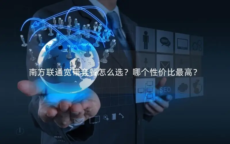南方联通宽带套餐怎么选？哪个性价比最高？