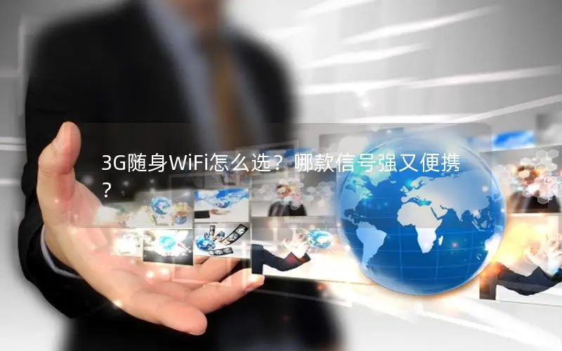 3G随身WiFi怎么选？哪款信号强又便携？