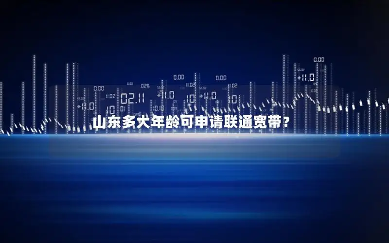 山东多大年龄可申请联通宽带？