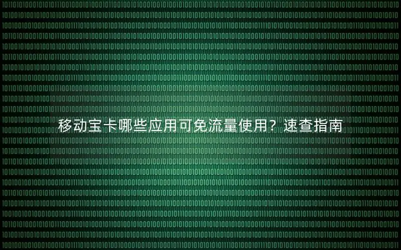 移动宝卡哪些应用可免流量使用？速查指南