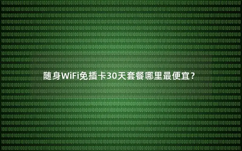随身WiFi免插卡30天套餐哪里最便宜？