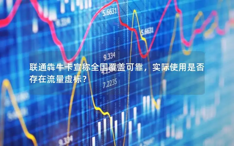 联通犇牛卡宣称全国覆盖可靠，实际使用是否存在流量虚标？