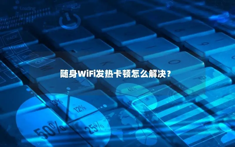 随身WiFi发热卡顿怎么解决？