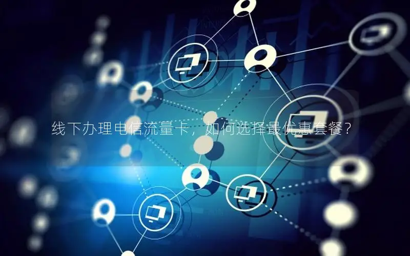 线下办理电信流量卡，如何选择最优惠套餐？