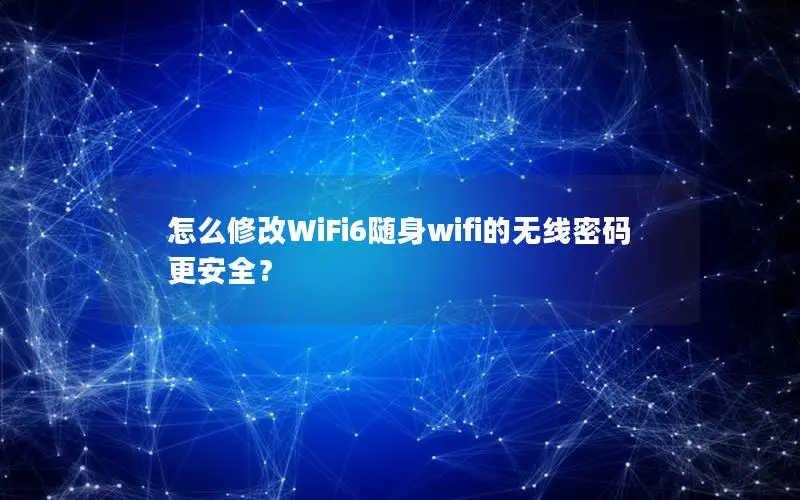 怎么修改WiFi6随身wifi的无线密码更安全？