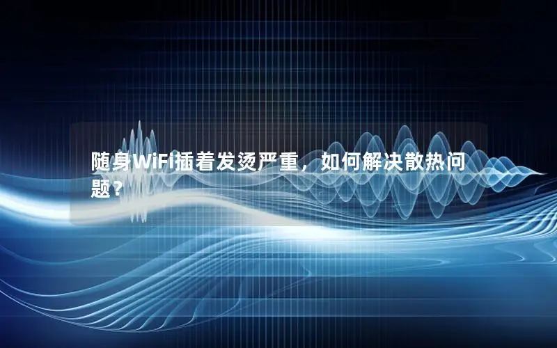 随身WiFi插着发烫严重，如何解决散热问题？
