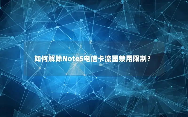 如何解除Note5电信卡流量禁用限制？