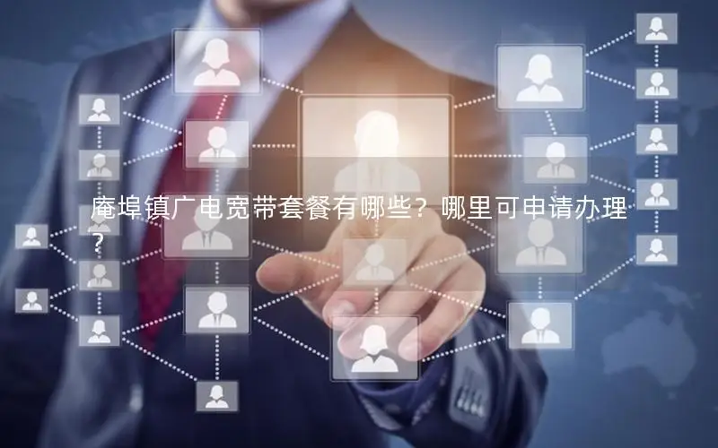 庵埠镇广电宽带套餐有哪些？哪里可申请办理？