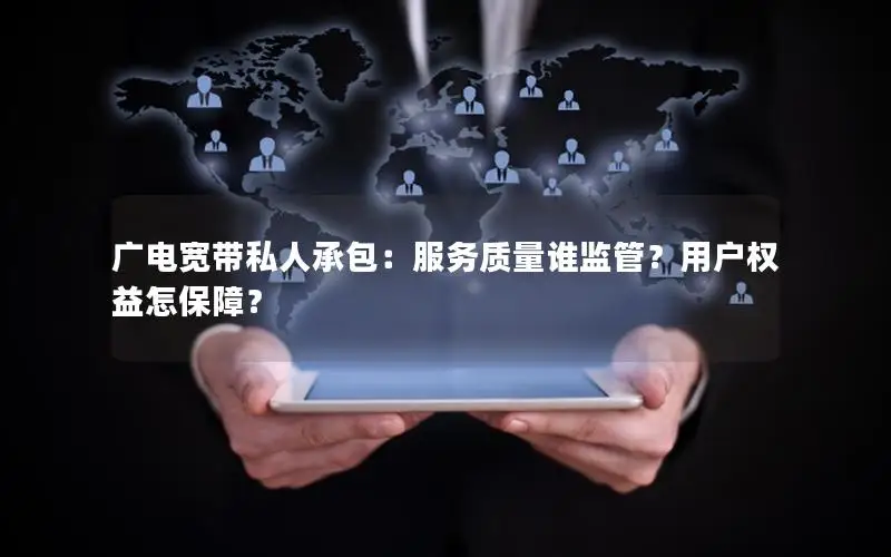 广电宽带私人承包：服务质量谁监管？用户权益怎保障？
