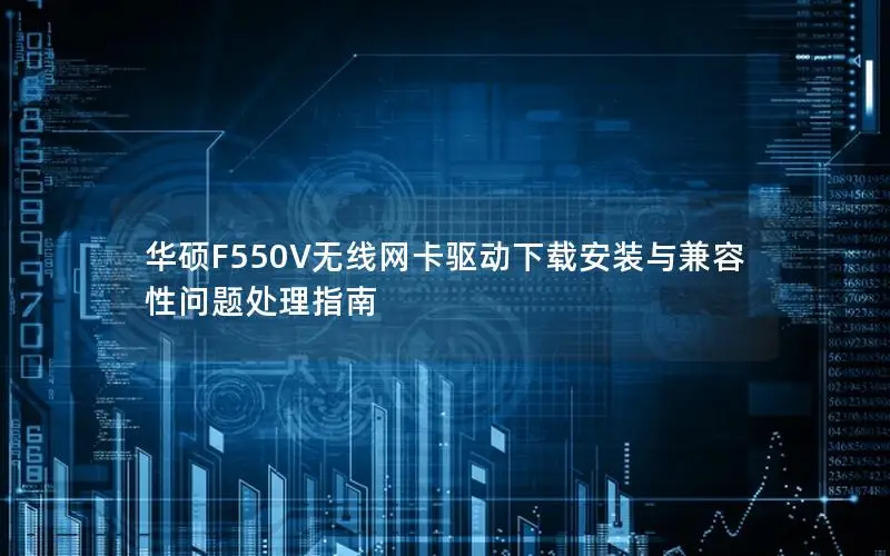 华硕F550V无线网卡驱动下载安装与兼容性问题处理指南