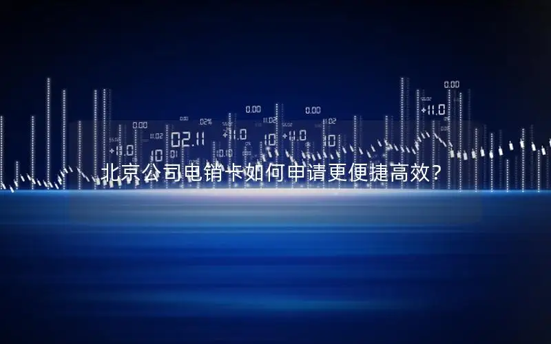 北京公司电销卡如何申请更便捷高效？
