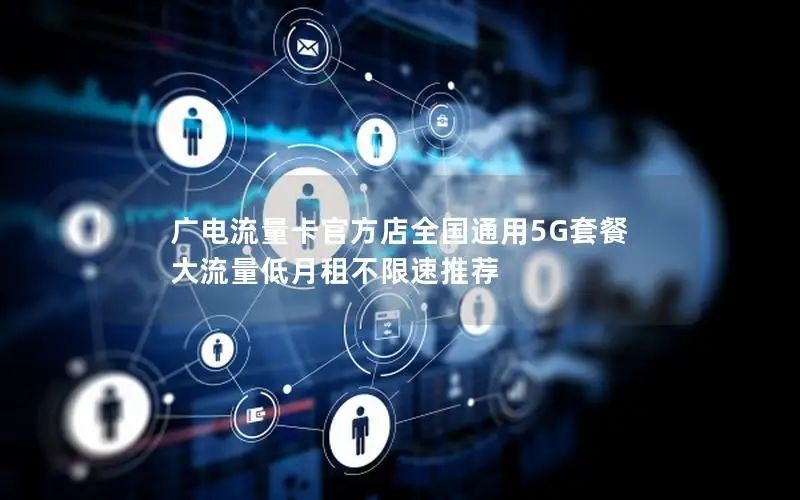 广电流量卡官方店全国通用5G套餐 大流量低月租不限速推荐