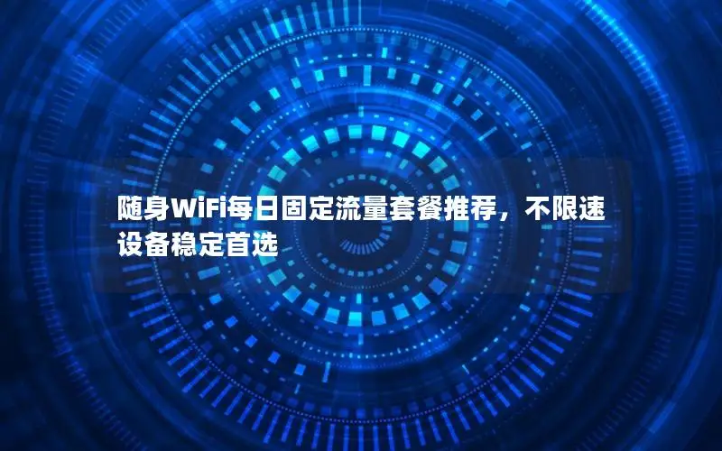随身WiFi每日固定流量套餐推荐，不限速设备稳定首选