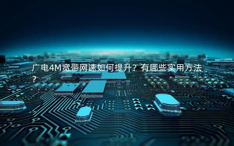 广电4M宽带网速如何提升？有哪些实用方法？