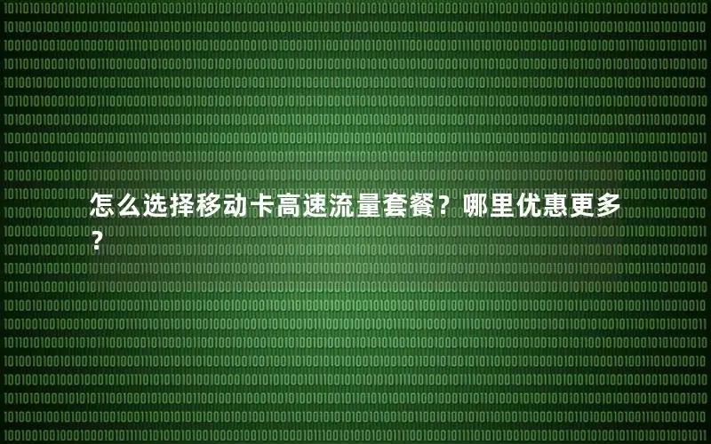 怎么选择移动卡高速流量套餐？哪里优惠更多？