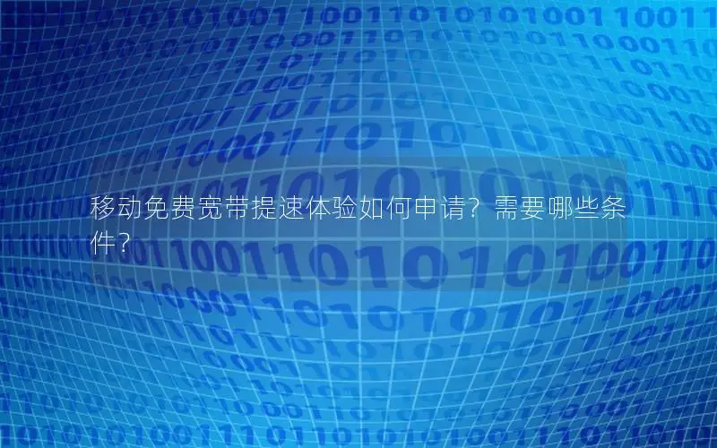 移动免费宽带提速体验如何申请？需要哪些条件？